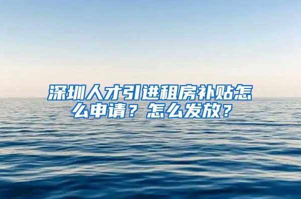 深圳人才引进租房补贴怎么申请？怎么发放？