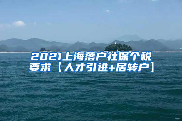 2021上海落户社保个税要求【人才引进+居转户】