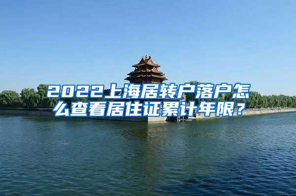 2022上海居转户落户怎么查看居住证累计年限？
