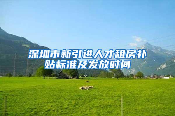 深圳市新引进人才租房补贴标准及发放时间
