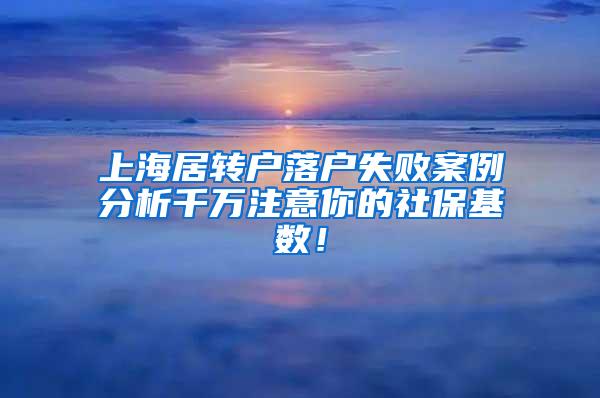 上海居转户落户失败案例分析千万注意你的社保基数！