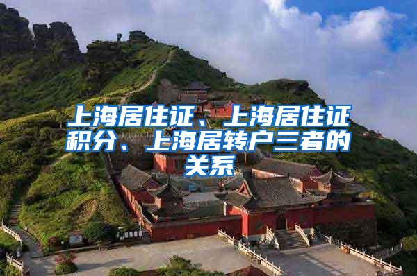 上海居住证、上海居住证积分、上海居转户三者的关系