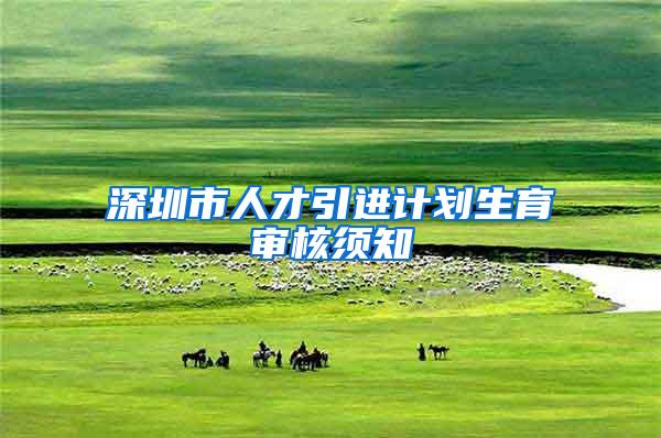 深圳市人才引进计划生育审核须知