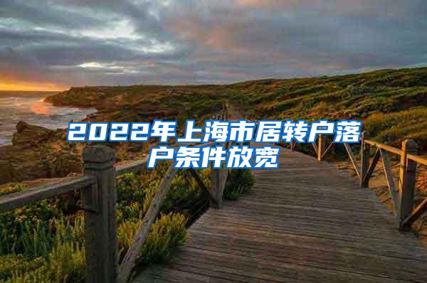 2022年上海市居转户落户条件放宽