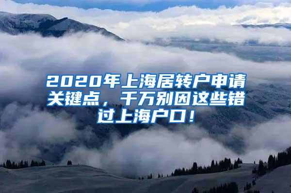 2020年上海居转户申请关键点，千万别因这些错过上海户口！
