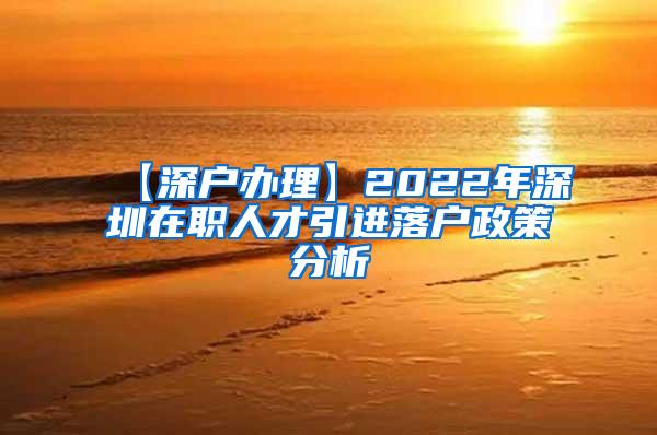 【深户办理】2022年深圳在职人才引进落户政策分析