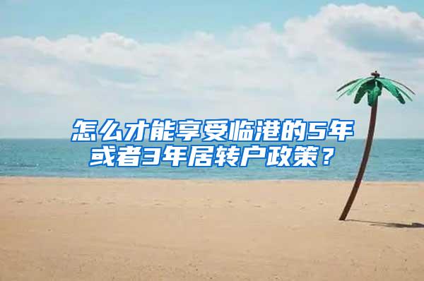 怎么才能享受临港的5年或者3年居转户政策？