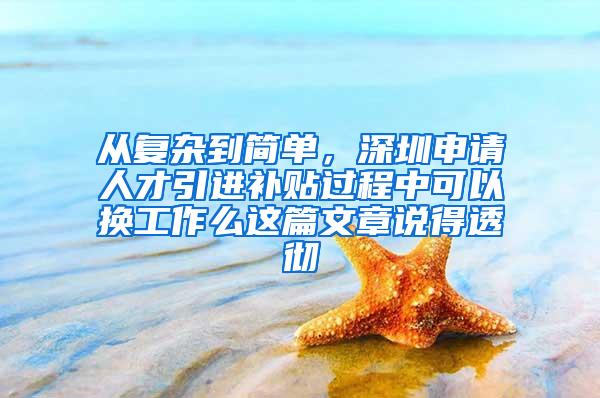 从复杂到简单，深圳申请人才引进补贴过程中可以换工作么这篇文章说得透彻