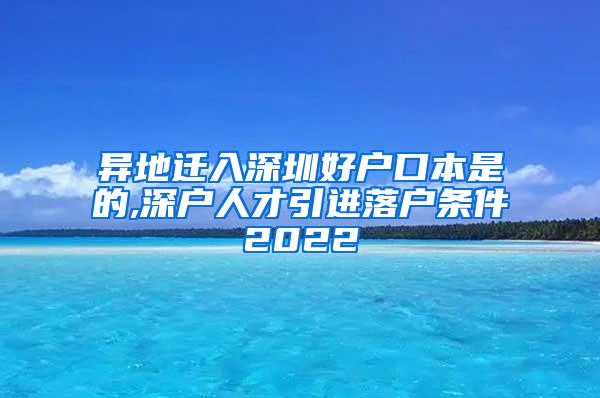 异地迁入深圳好户口本是的,深户人才引进落户条件2022