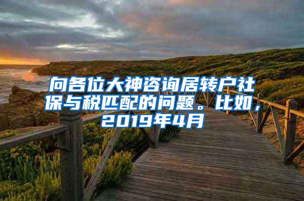 向各位大神咨询居转户社保与税匹配的问题。比如，2019年4月