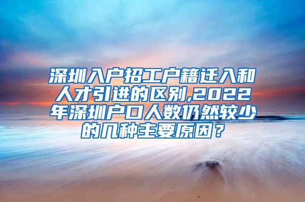深圳入户招工户籍迁入和人才引进的区别,2022年深圳户口人数仍然较少的几种主要原因？