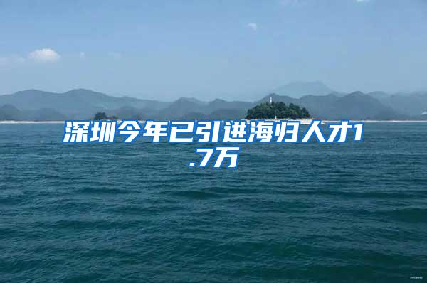 深圳今年已引进海归人才1.7万