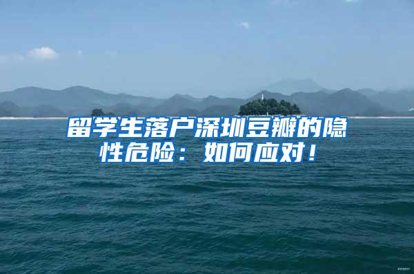 留学生落户深圳豆瓣的隐性危险：如何应对！