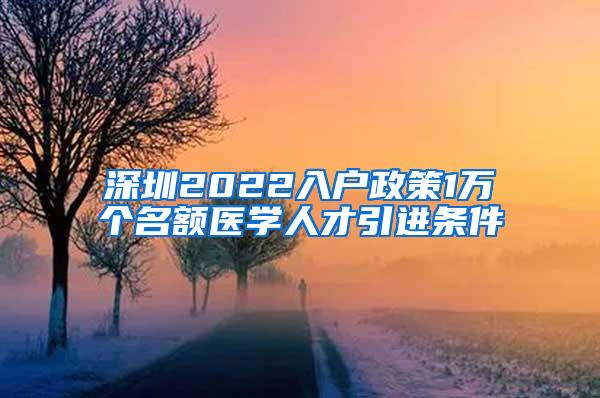 深圳2022入户政策1万个名额医学人才引进条件