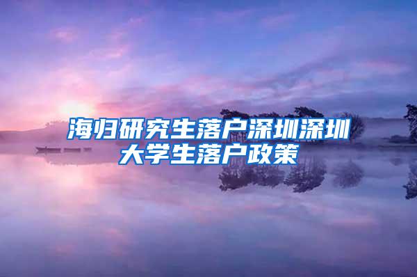 海归研究生落户深圳深圳大学生落户政策