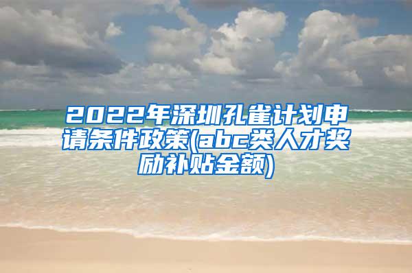 2022年深圳孔雀计划申请条件政策(abc类人才奖励补贴金额)