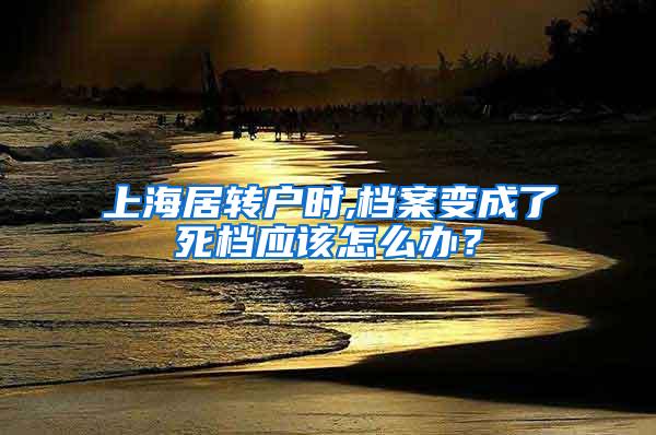 上海居转户时,档案变成了死档应该怎么办？