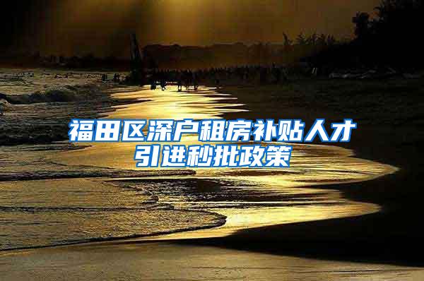 福田区深户租房补贴人才引进秒批政策