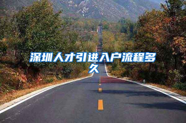 深圳人才引进入户流程多久