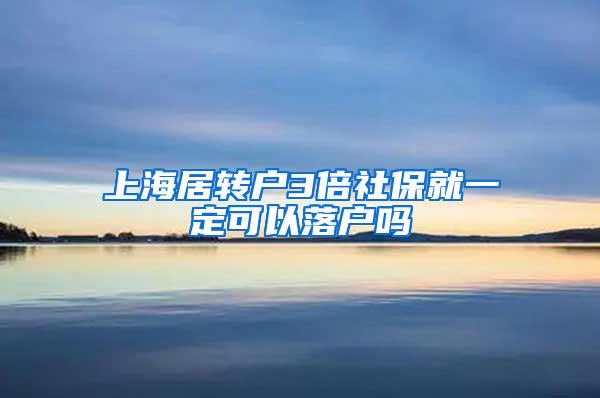 上海居转户3倍社保就一定可以落户吗