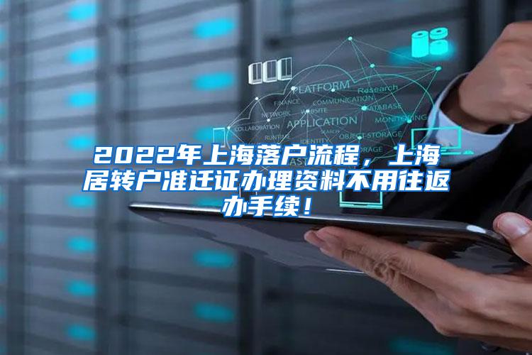 2022年上海落户流程，上海居转户准迁证办理资料不用往返办手续！