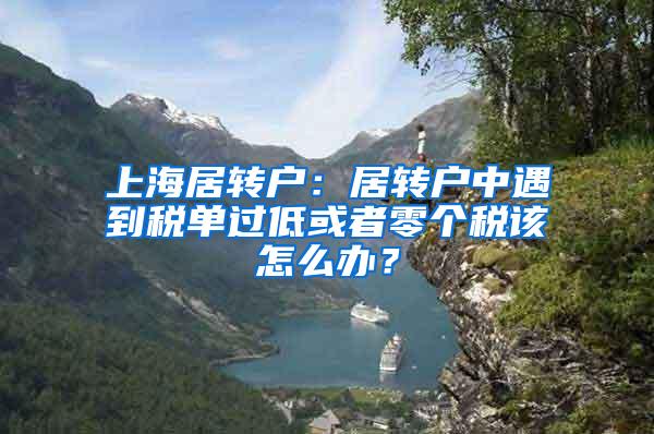 上海居转户：居转户中遇到税单过低或者零个税该怎么办？
