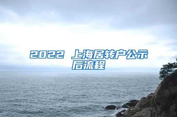 2022 上海居转户公示后流程