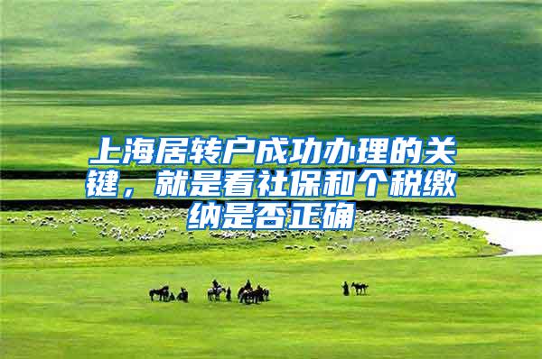 上海居转户成功办理的关键，就是看社保和个税缴纳是否正确