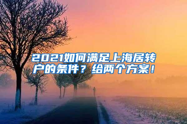 2021如何满足上海居转户的条件？给两个方案！