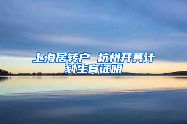 上海居转户 杭州开具计划生育证明