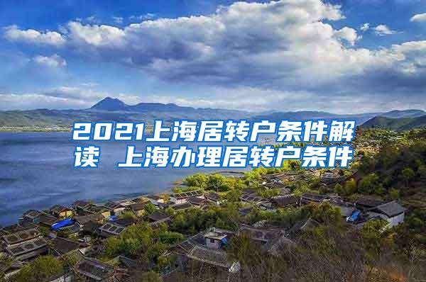 2021上海居转户条件解读 上海办理居转户条件