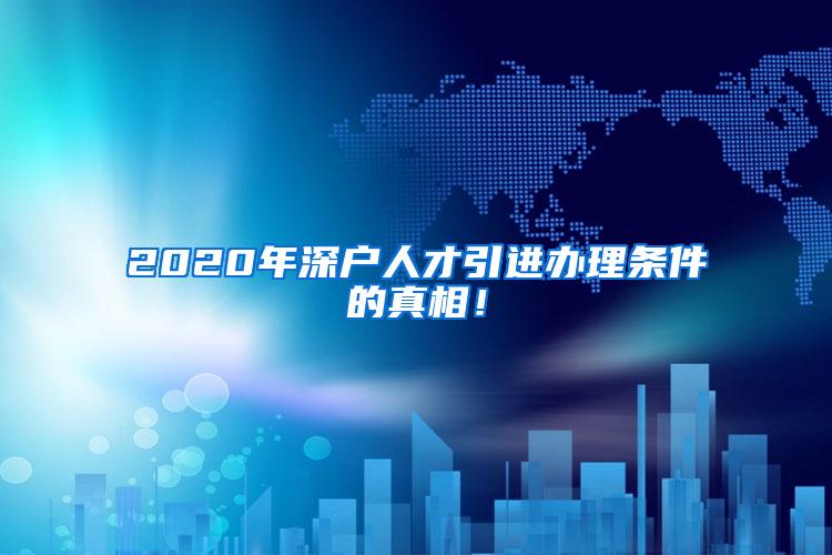 2020年深户人才引进办理条件的真相！