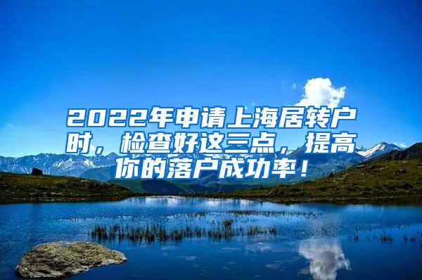 2022年申请上海居转户时，检查好这三点，提高你的落户成功率！