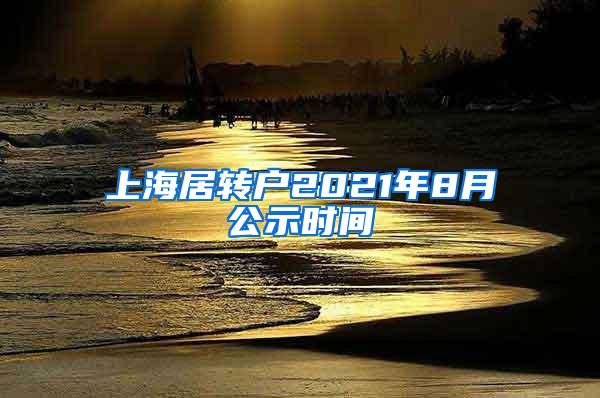 上海居转户2021年8月公示时间