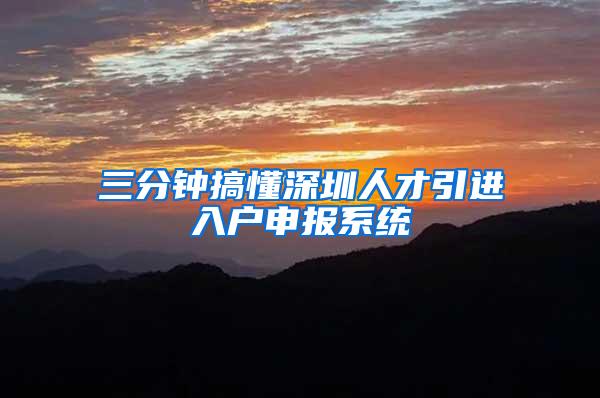 三分钟搞懂深圳人才引进入户申报系统