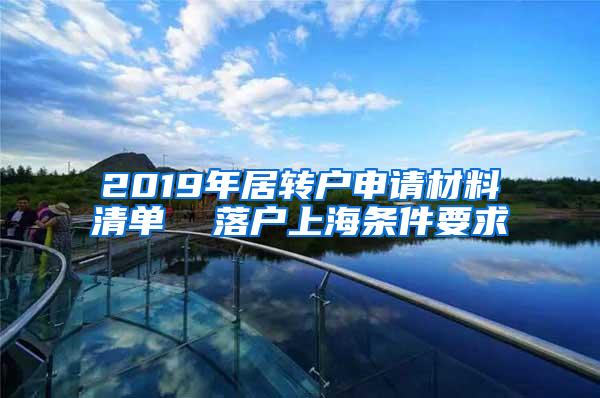 2019年居转户申请材料清单  落户上海条件要求