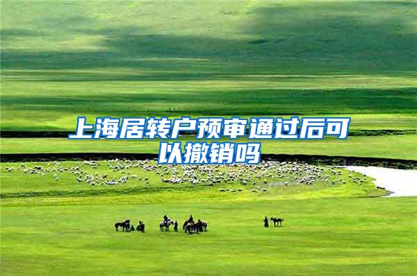 上海居转户预审通过后可以撤销吗