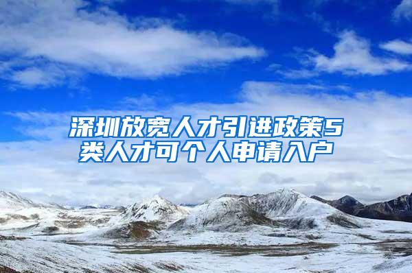 深圳放宽人才引进政策5类人才可个人申请入户