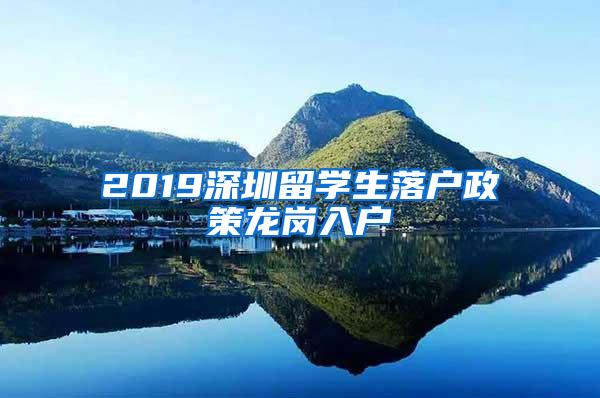 2019深圳留学生落户政策龙岗入户