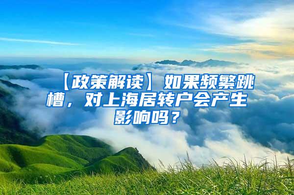 【政策解读】如果频繁跳槽，对上海居转户会产生影响吗？