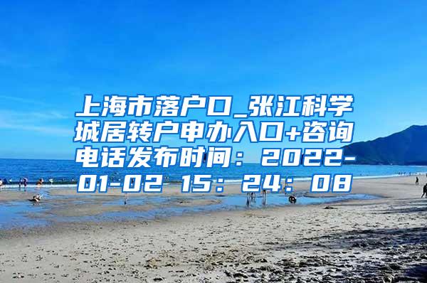 上海市落户口_张江科学城居转户申办入口+咨询电话发布时间：2022-01-02 15：24：08