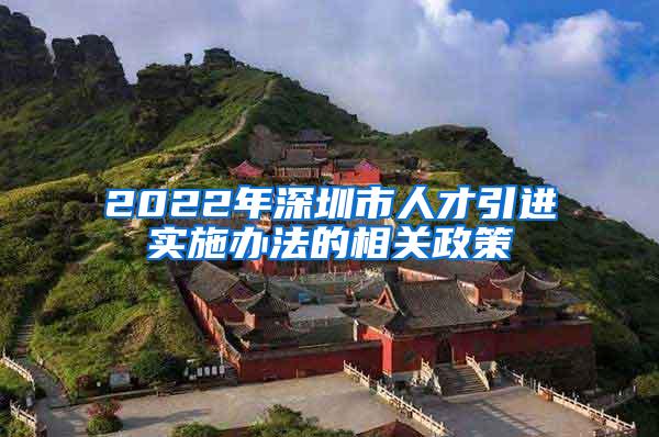 2022年深圳市人才引进实施办法的相关政策