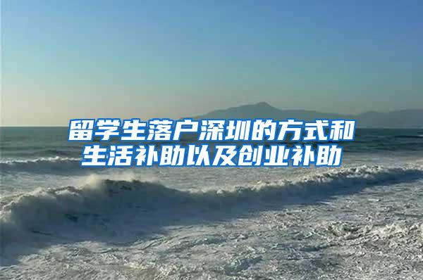 留学生落户深圳的方式和生活补助以及创业补助