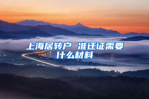 上海居转户 准迁证需要什么材料