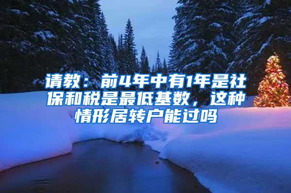 请教：前4年中有1年是社保和税是最低基数，这种情形居转户能过吗