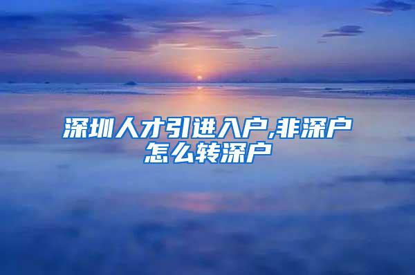 深圳人才引进入户,非深户怎么转深户