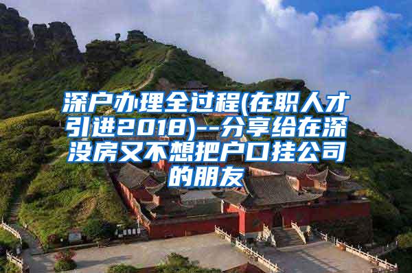 深户办理全过程(在职人才引进2018)--分享给在深没房又不想把户口挂公司的朋友