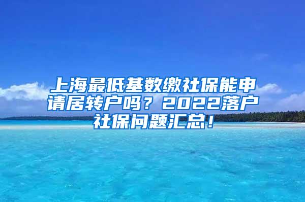 上海最低基数缴社保能申请居转户吗？2022落户社保问题汇总！