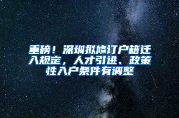 重磅！深圳拟修订户籍迁入规定，人才引进、政策性入户条件有调整