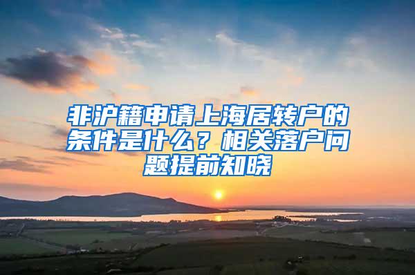非沪籍申请上海居转户的条件是什么？相关落户问题提前知晓